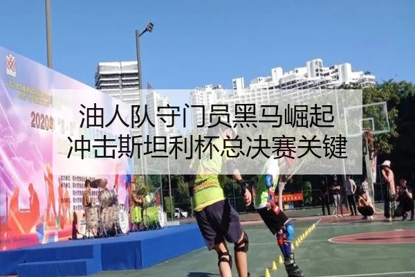 油人队守门员黑马崛起 冲击斯坦利杯总决赛关键