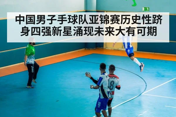 中国男子手球队亚锦赛历史性跻身四强新星涌现未来大有可期