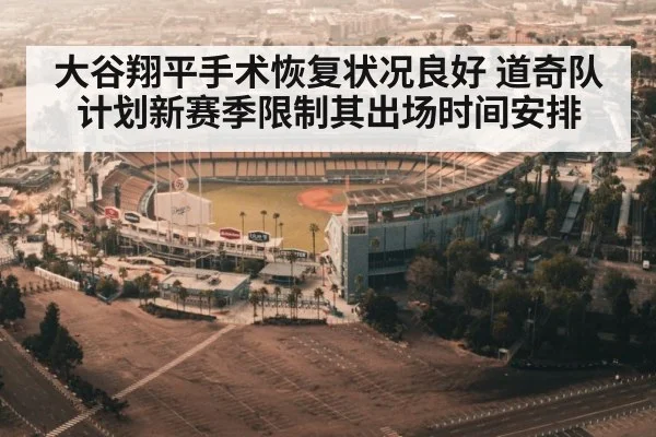 大谷翔平手术恢复状况良好 道奇队计划新赛季限制其出场时间安排