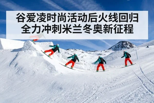 谷爱凌时尚活动后火线回归 全力冲刺米兰冬奥新征程