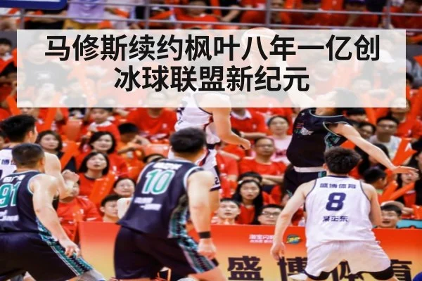 马修斯续约枫叶八年一亿创冰球联盟新纪元